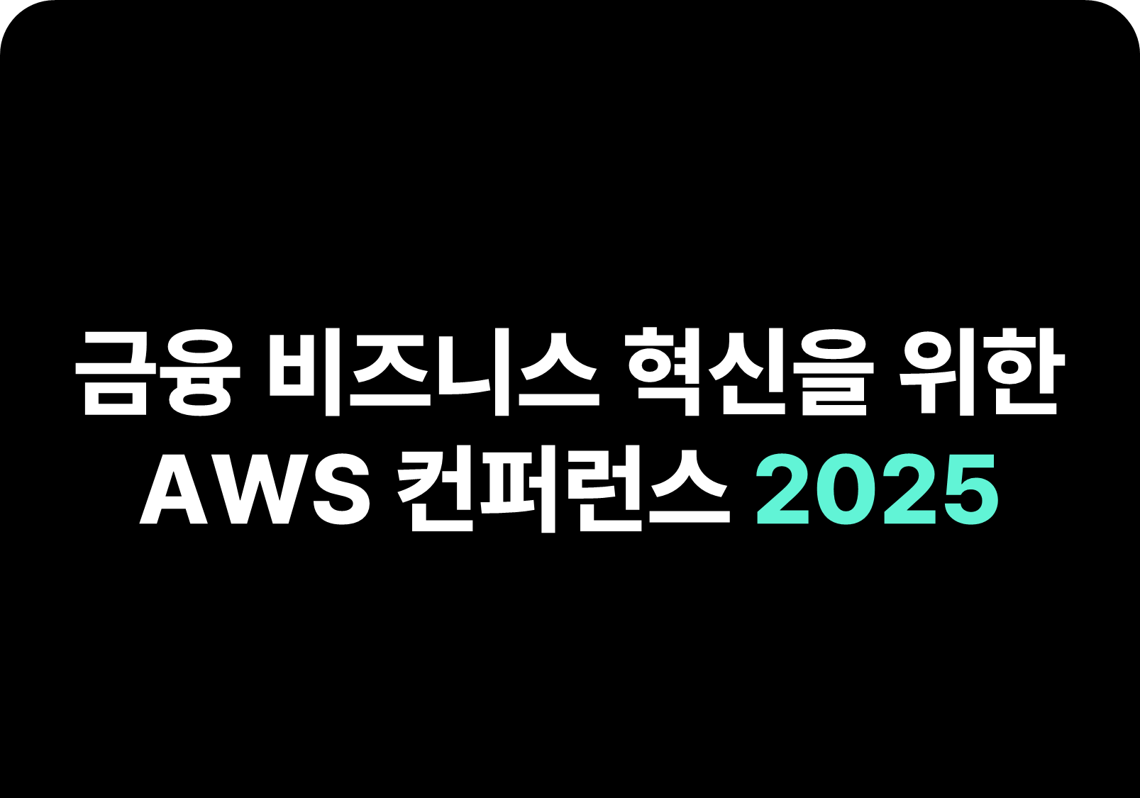 금융 비즈니스 혁신을 위한 
AWS 컨퍼런스 2025